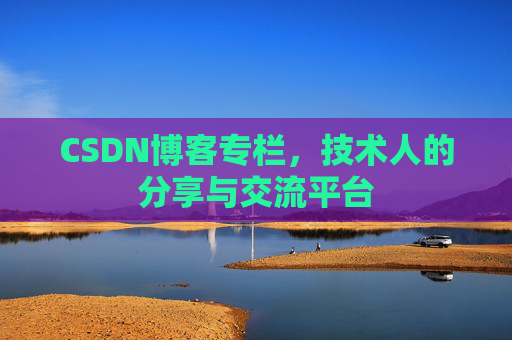 CSDN博客专栏，技术人的分享与交流平台